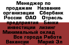 Менеджер по продажам › Название организации ­ Сбербанк России, ОАО › Отрасль предприятия ­ Банки, инвестиции, лизинг › Минимальный оклад ­ 24 000 - Все города Работа » Вакансии   . Марий Эл респ.,Йошкар-Ола г.